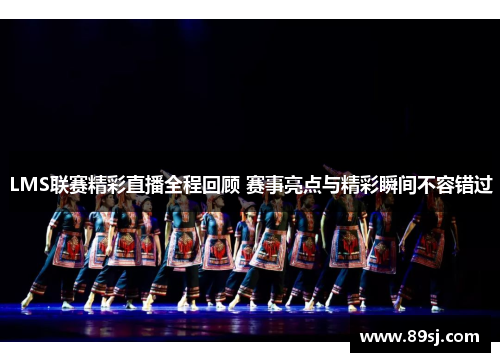 LMS联赛精彩直播全程回顾 赛事亮点与精彩瞬间不容错过