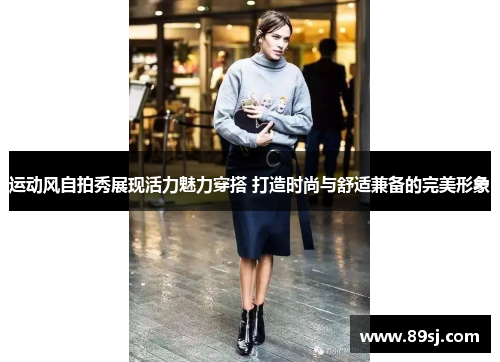 运动风自拍秀展现活力魅力穿搭 打造时尚与舒适兼备的完美形象